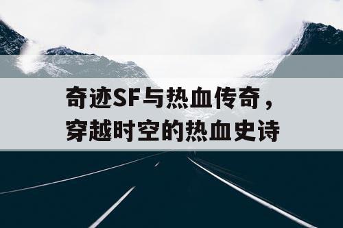 奇迹SF与热血传奇，穿越时空的热血史诗