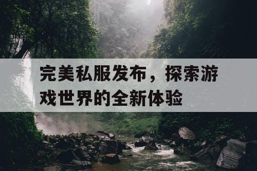 完美私服发布，探索游戏世界的全新体验