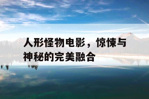 人形怪物电影，惊悚与神秘的完美融合