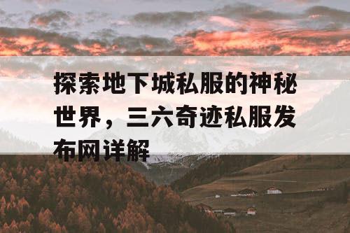探索地下城私服的神秘世界，三六奇迹私服发布网详解