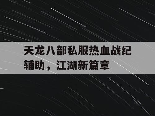 天龙八部私服热血战纪辅助，江湖新篇章