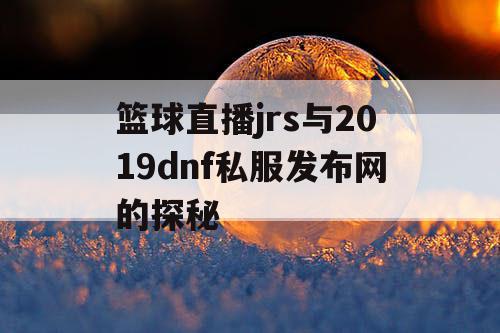 篮球直播jrs与2019dnf私服发布网的探秘