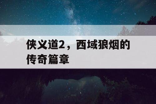侠义道2，西域狼烟的传奇篇章