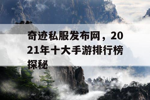 奇迹私服发布网，2021年十大手游排行榜探秘