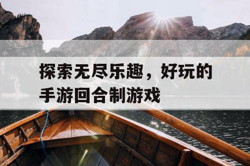 探索无尽乐趣，好玩的手游回合制游戏
