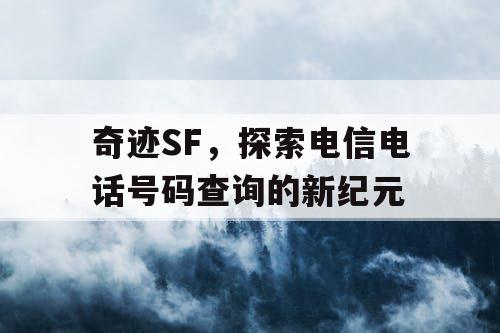 奇迹SF，探索电信电话号码查询的新纪元