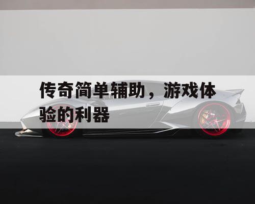 传奇简单辅助，游戏体验的利器