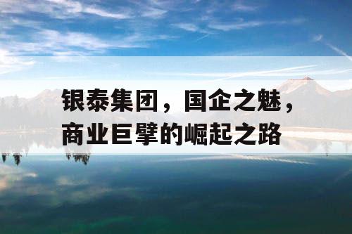 银泰集团，国企之魅，商业巨擘的崛起之路