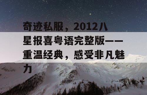 奇迹私服，2012八星报喜粤语完整版——重温经典，感受非凡魅力