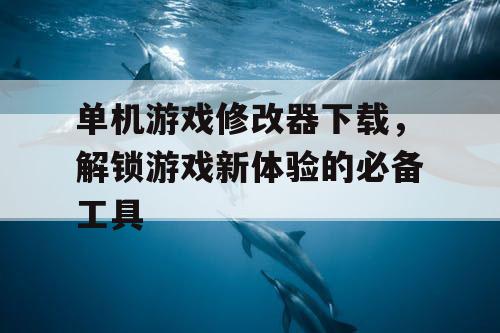 单机游戏修改器下载，解锁游戏新体验的必备工具