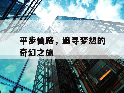 平步仙路，追寻梦想的奇幻之旅