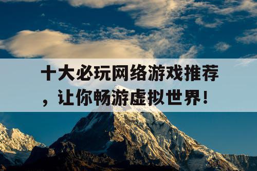 十大必玩网络游戏推荐，让你畅游虚拟世界！