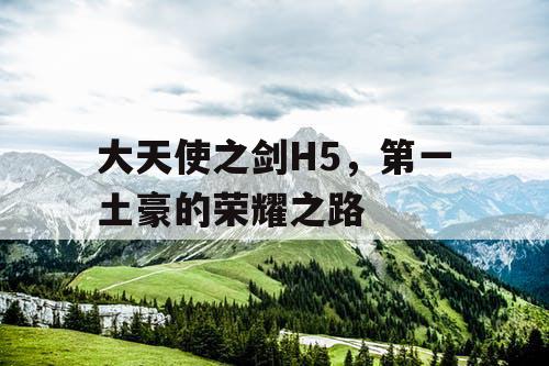 大天使之剑H5，第一土豪的荣耀之路
