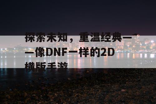 探索未知，重温经典——像DNF一样的2D横版手游