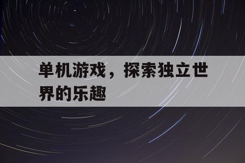 单机游戏，探索独立世界的乐趣