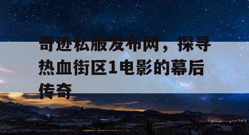 奇迹私服发布网，探寻热血街区1电影的幕后传奇