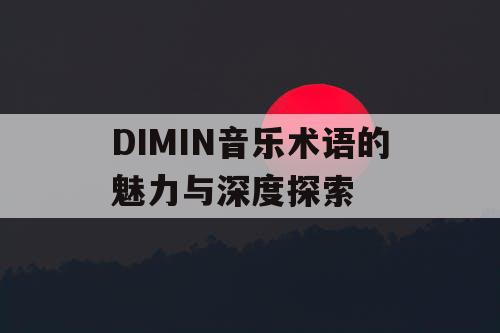 DIMIN音乐术语的魅力与深度探索
