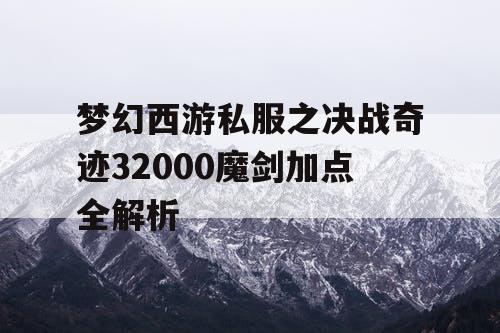 梦幻西游私服之决战奇迹32000魔剑加点全解析