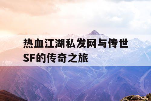 热血江湖私发网与传世SF的传奇之旅