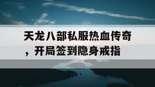 天龙八部私服热血传奇，开局签到隐身戒指