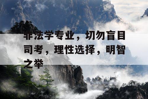 非法学专业，切勿盲目司考，理性选择，明智之举