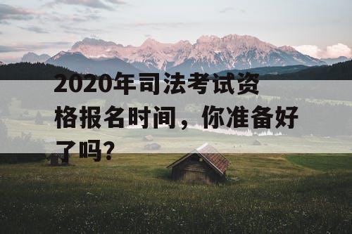 2020年司法考试资格报名时间，你准备好了吗？