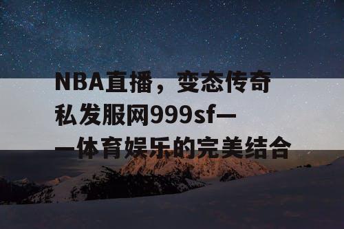 NBA直播，变态传奇私发服网999sf——体育娱乐的完美结合
