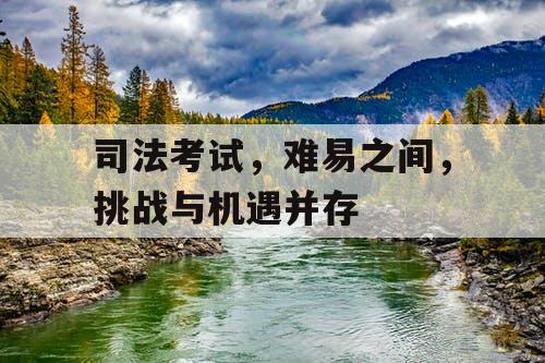 司法考试，难易之间，挑战与机遇并存