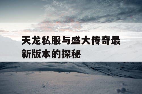 天龙私服与盛大传奇最新版本的探秘