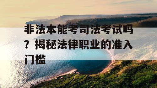 非法本能考司法考试吗？揭秘法律职业的准入门槛