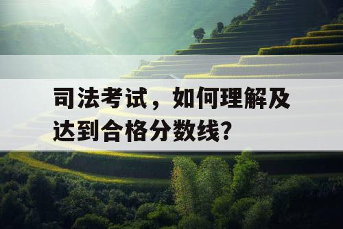 司法考试，如何理解及达到合格分数线？