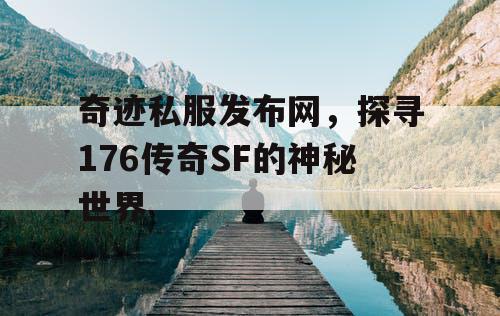奇迹私服发布网，探寻176传奇SF的神秘世界