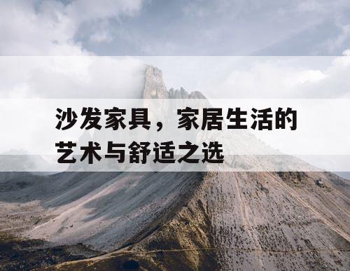 沙发家具，家居生活的艺术与舒适之选