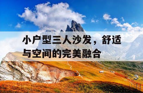 小户型三人沙发，舒适与空间的完美融合