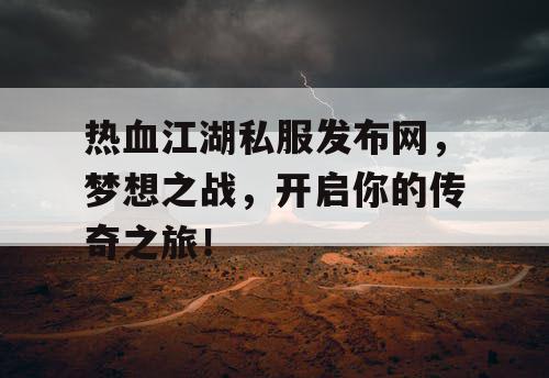热血江湖私服发布网，梦想之战，开启你的传奇之旅！