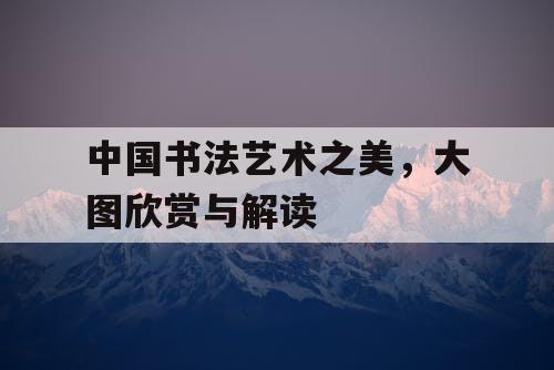 中国书法艺术之美，大图欣赏与解读