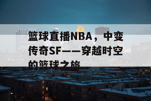 篮球直播NBA，中变传奇SF——穿越时空的篮球之旅