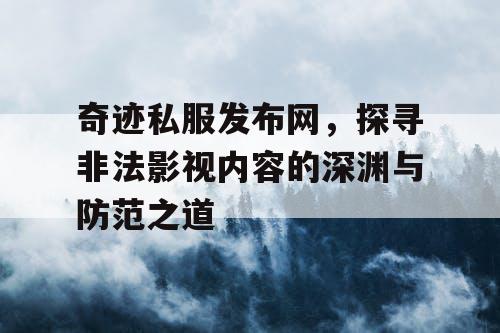 奇迹私服发布网，探寻非法影视内容的深渊与防范之道