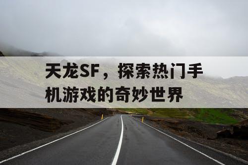 天龙SF，探索热门手机游戏的奇妙世界