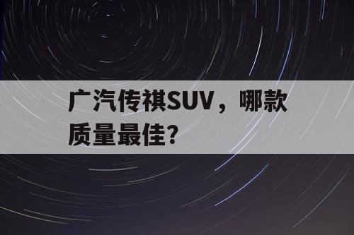 广汽传祺SUV，哪款质量最佳？