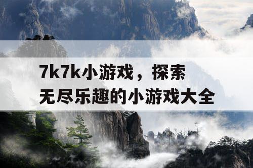 7k7k小游戏，探索无尽乐趣的小游戏大全