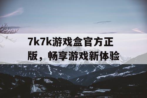 7k7k游戏盒官方正版，畅享游戏新体验