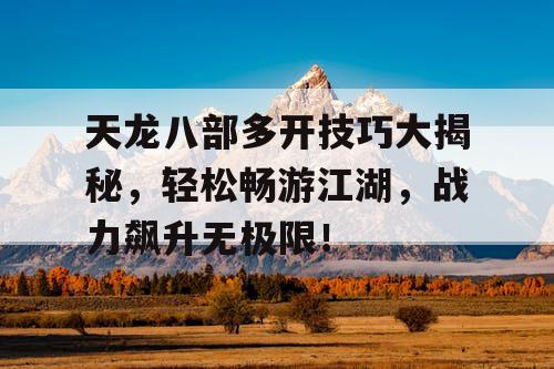 天龙八部多开技巧大揭秘，轻松畅游江湖，战力飙升无极限！