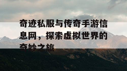 奇迹私服与传奇手游信息网，探索虚拟世界的奇妙之旅