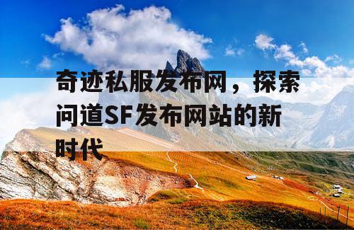 奇迹私服发布网，探索问道SF发布网站的新时代