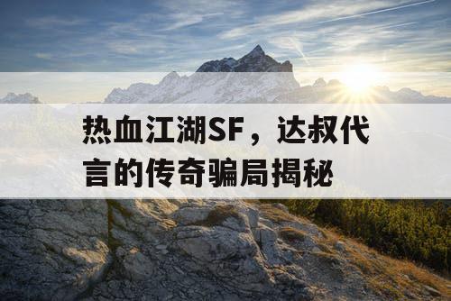 热血江湖SF，达叔代言的传奇骗局揭秘