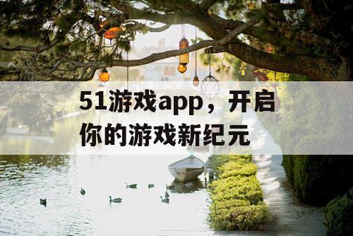 51游戏app，开启你的游戏新纪元