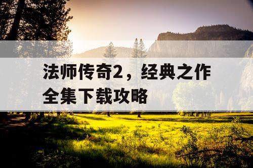 法师传奇2，经典之作全集下载攻略