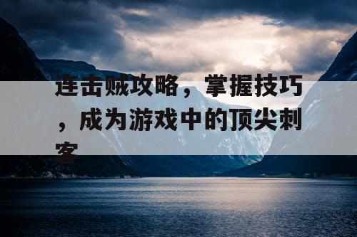 连击贼攻略，掌握技巧，成为游戏中的顶尖刺客