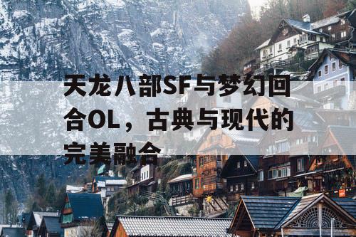 天龙八部SF与梦幻回合OL，古典与现代的完美融合